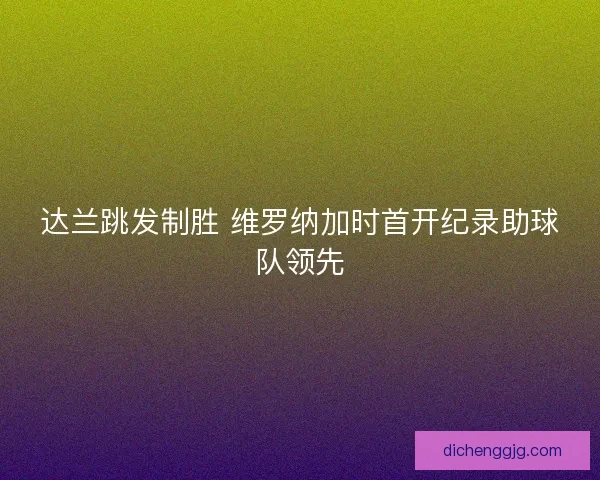 达兰跳发制胜 维罗纳加时首开纪录助球队领先